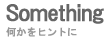 何かを伝えられれば！　Something